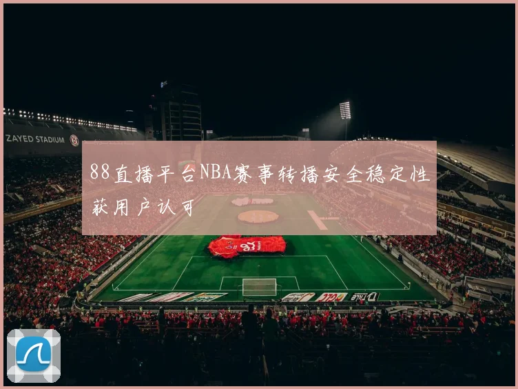 88直播平台NBA赛事转播安全稳定性获用户认可