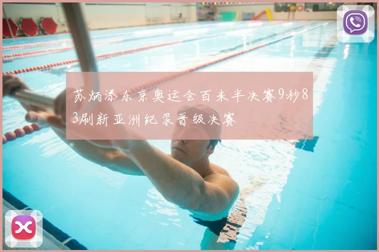 苏炳添东京奥运会百米半决赛9秒83刷新亚洲纪录晋级决赛