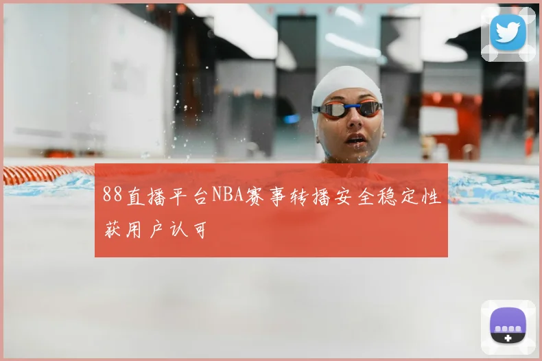 88直播平台NBA赛事转播安全稳定性获用户认可