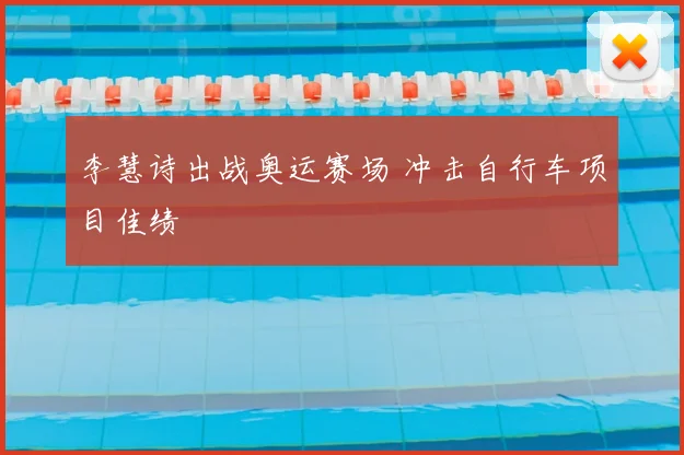 李慧诗出战奥运赛场 冲击自行车项目佳绩