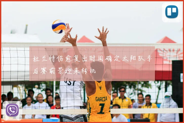 杜兰特伤愈复出时间确定太阳队季后赛前景迎来转机