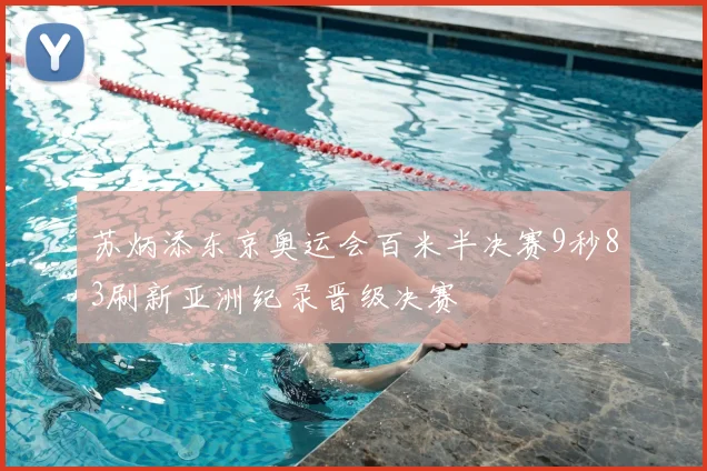苏炳添东京奥运会百米半决赛9秒83刷新亚洲纪录晋级决赛