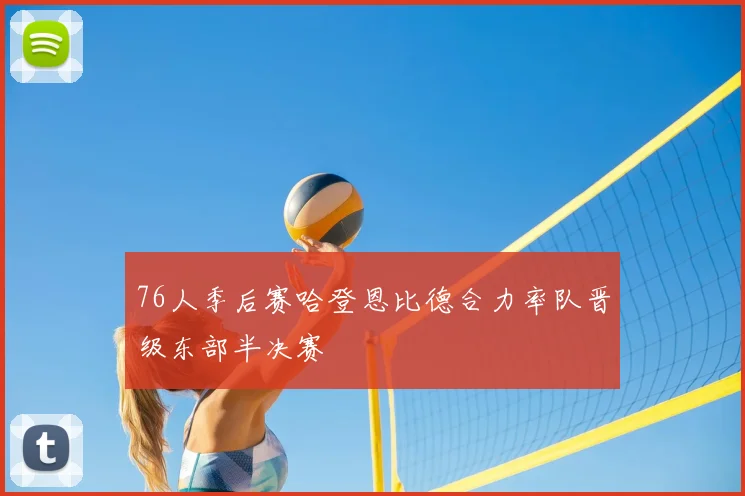 76人季后赛哈登恩比德合力率队晋级东部半决赛