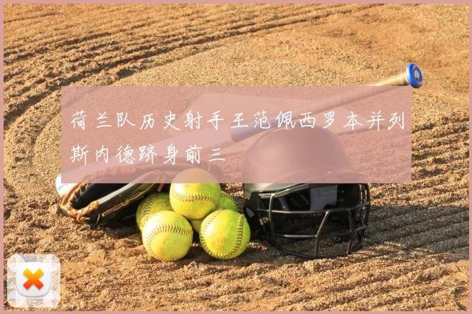 荷兰队历史射手王范佩西罗本并列斯内德跻身前三